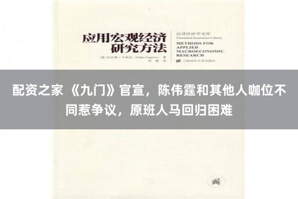 配资之家 《九门》官宣，陈伟霆和其他人咖位不同惹争议，原班人马回归困难