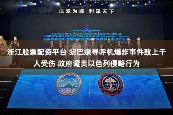 浙江股票配资平台 黎巴嫩寻呼机爆炸事件致上千人受伤 政府谴责以色列侵略行为