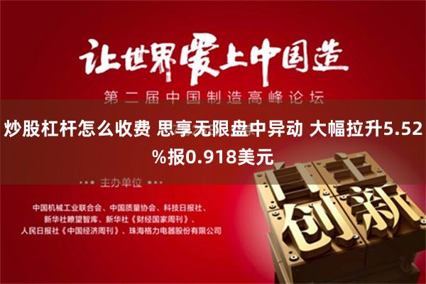 炒股杠杆怎么收费 思享无限盘中异动 大幅拉升5.52%报0.918美元