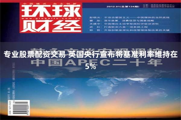 专业股票配资交易 英国央行宣布将基准利率维持在5%