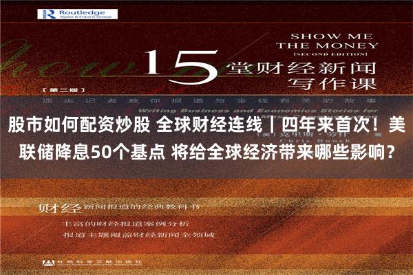 股市如何配资炒股 全球财经连线｜四年来首次！美联储降息50个基点 将给全球经济带来哪些影响？