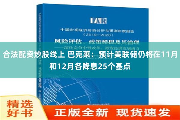 合法配资炒股线上 巴克莱：预计美联储仍将在11月和12月各降息25个基点