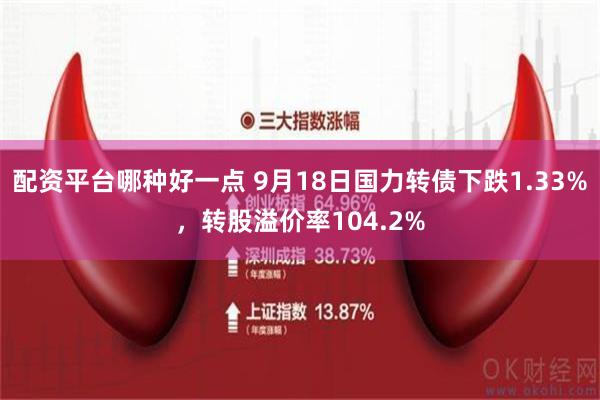 配资平台哪种好一点 9月18日国力转债下跌1.33%，转股溢价率104.2%