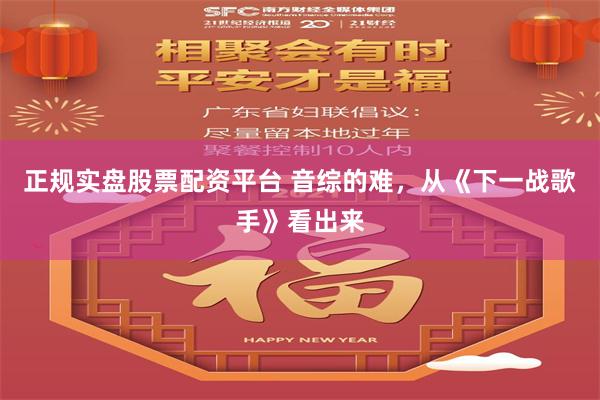 正规实盘股票配资平台 音综的难，从《下一战歌手》看出来