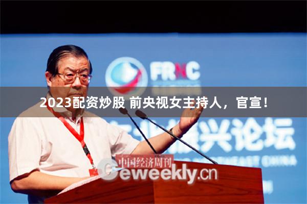 2023配资炒股 前央视女主持人，官宣！
