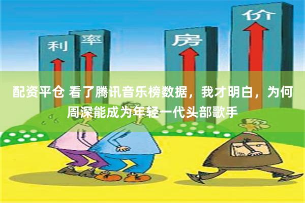 配资平仓 看了腾讯音乐榜数据，我才明白，为何周深能成为年轻一代头部歌手