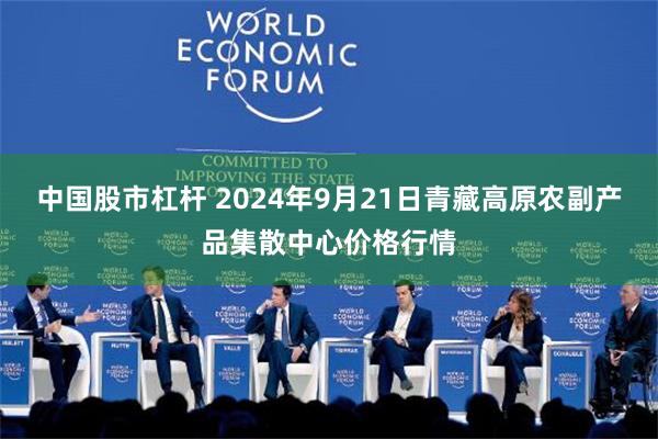 中国股市杠杆 2024年9月21日青藏高原农副产品集散中心价格行情