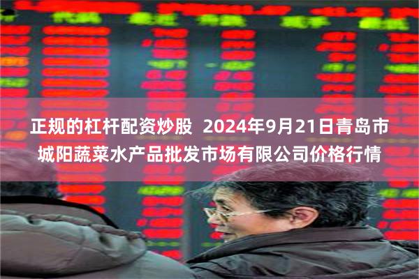 正规的杠杆配资炒股  2024年9月21日青岛市城阳蔬菜水产品批发市场有限公司价格行情