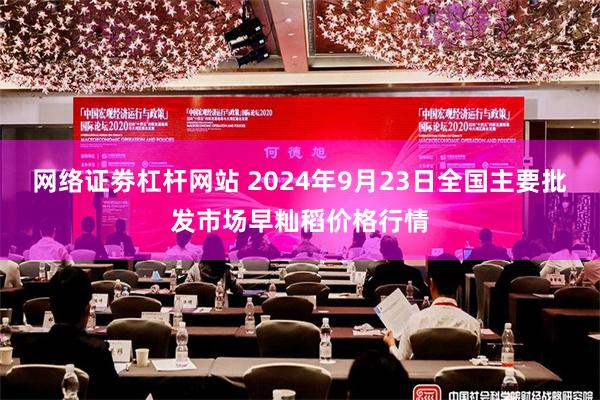 网络证劵杠杆网站 2024年9月23日全国主要批发市场早籼稻价格行情