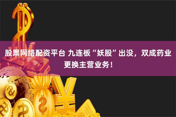 股票网络配资平台 九连板“妖股”出没，双成药业更换主营业务！