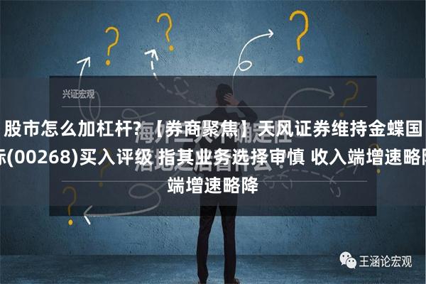 股市怎么加杠杆? 【券商聚焦】天风证券维持金蝶国际(00268)买入评级 指其业务选择审慎 收入端增速略降