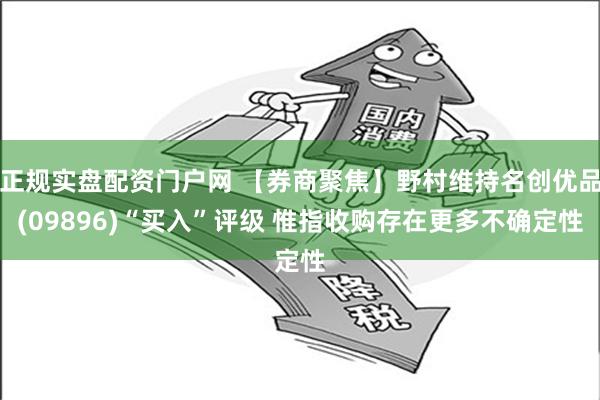 正规实盘配资门户网 【券商聚焦】野村维持名创优品(09896)“买入”评级 惟指收购存在更多不确定性