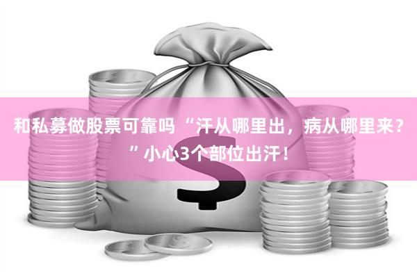 和私募做股票可靠吗 “汗从哪里出，病从哪里来？”小心3个部位出汗！