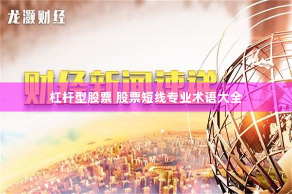 杠杆型股票 股票短线专业术语大全