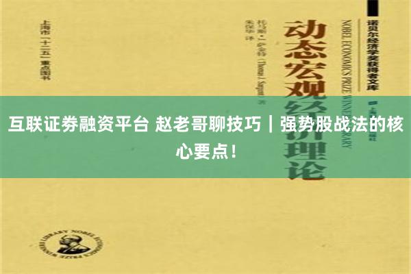 互联证劵融资平台 赵老哥聊技巧｜强势股战法的核心要点！