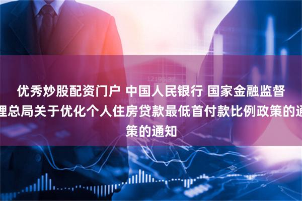 优秀炒股配资门户 中国人民银行 国家金融监督管理总局关于优化个人住房贷款最低首付款比例政策的通知