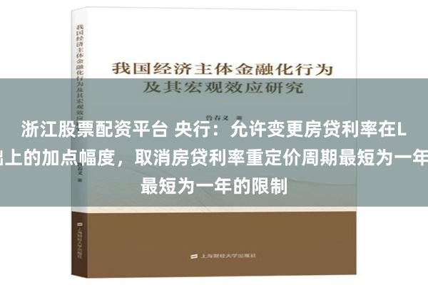 浙江股票配资平台 央行：允许变更房贷利率在LPR基础上的加点幅度，取消房贷利率重定价周期最短为一年的限制