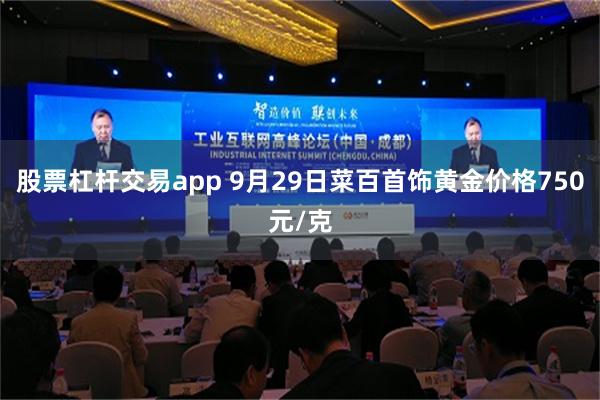 股票杠杆交易app 9月29日菜百首饰黄金价格750元/克
