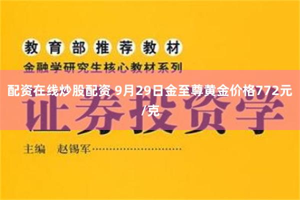 配资在线炒股配资 9月29日金至尊黄金价格772元/克