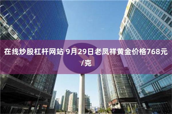 在线炒股杠杆网站 9月29日老凤祥黄金价格768元/克