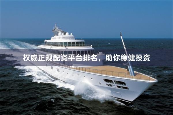 权威正规配资平台排名，助你稳健投资