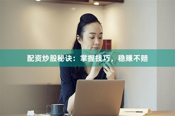 配资炒股秘诀：掌握技巧，稳赚不赔