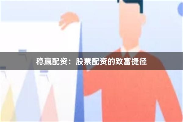 稳赢配资：股票配资的致富捷径