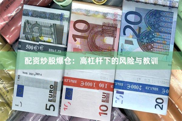 配资炒股爆仓：高杠杆下的风险与教训