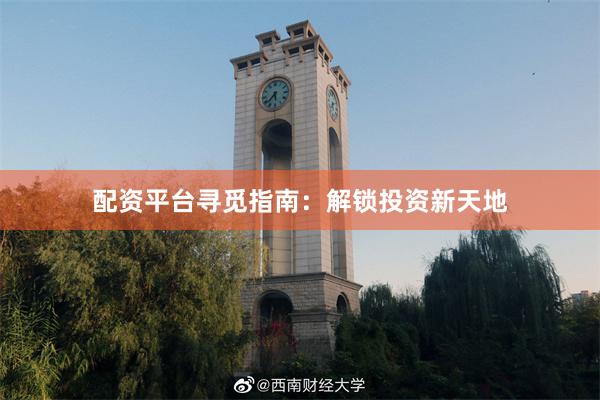 配资平台寻觅指南：解锁投资新天地