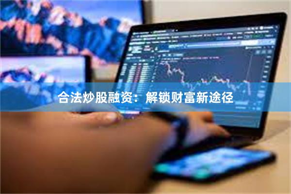 合法炒股融资：解锁财富新途径