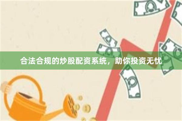 合法合规的炒股配资系统，助你投资无忧