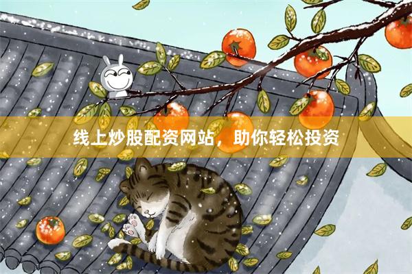 线上炒股配资网站，助你轻松投资