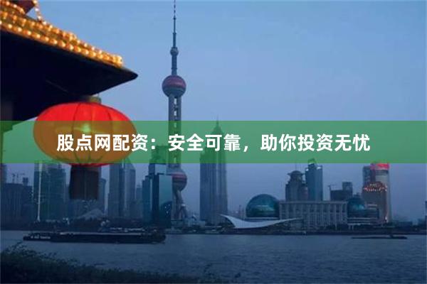 股点网配资：安全可靠，助你投资无忧