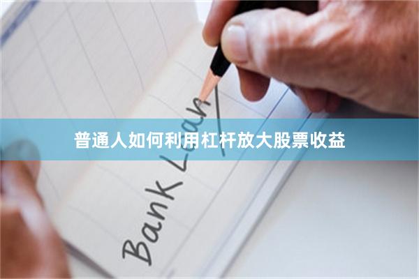 普通人如何利用杠杆放大股票收益