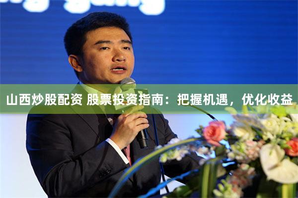 山西炒股配资 股票投资指南：把握机遇，优化收益