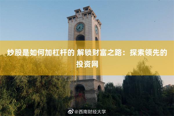 炒股是如何加杠杆的 解锁财富之路：探索领先的投资网