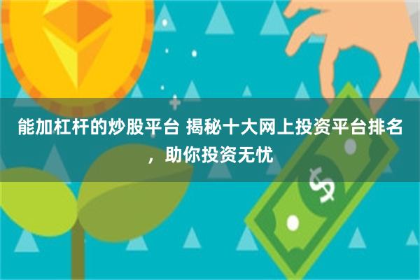 能加杠杆的炒股平台 揭秘十大网上投资平台排名，助你投资无忧