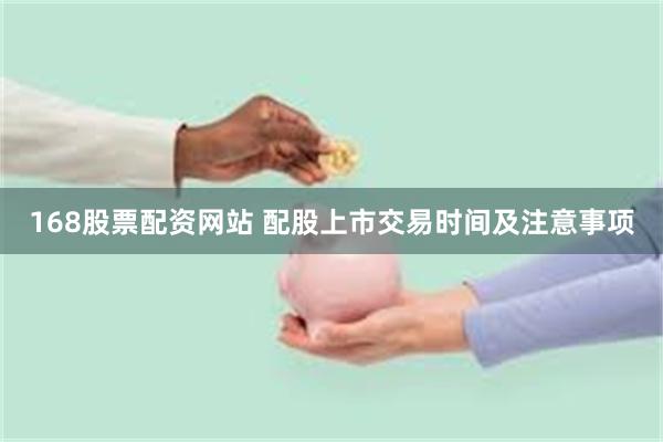 168股票配资网站 配股上市交易时间及注意事项