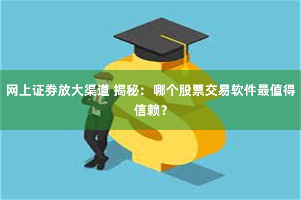 网上证劵放大渠道 揭秘：哪个股票交易软件最值得信赖？