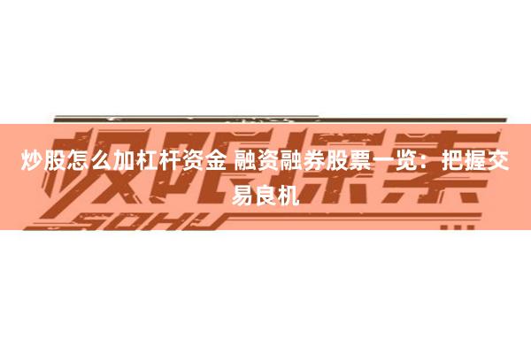 炒股怎么加杠杆资金 融资融券股票一览：把握交易良机