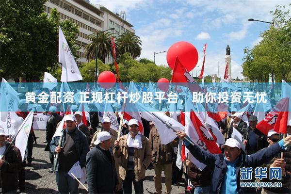 黄金配资 正规杠杆炒股平台，助你投资无忧