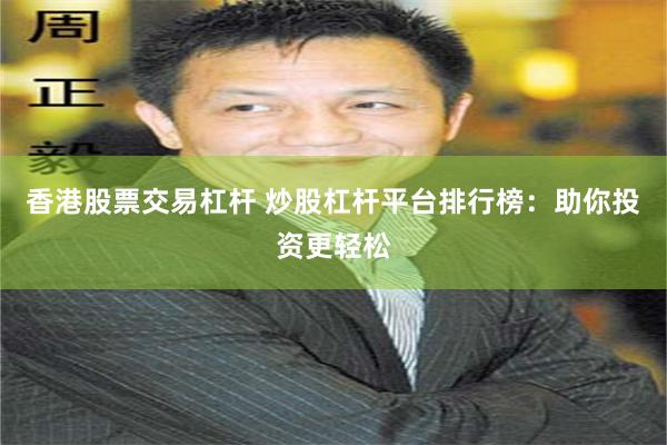 香港股票交易杠杆 炒股杠杆平台排行榜：助你投资更轻松