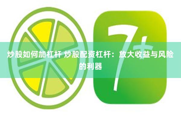 炒股如何加杠杆 炒股配资杠杆：放大收益与风险的利器