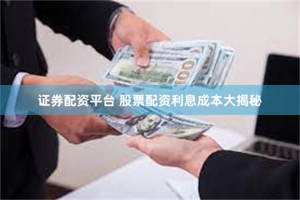 证券配资平台 股票配资利息成本大揭秘