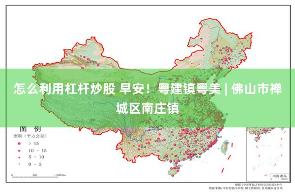 怎么利用杠杆炒股 早安！粤建镇粤美 | 佛山市禅城区南庄镇