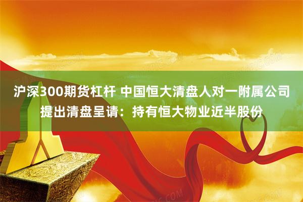 沪深300期货杠杆 中国恒大清盘人对一附属公司提出清盘呈请：持有恒大物业近半股份