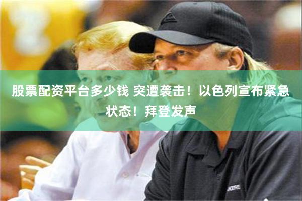 股票配资平台多少钱 突遭袭击！以色列宣布紧急状态！拜登发声