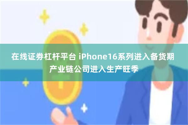 在线证劵杠杆平台 iPhone16系列进入备货期 产业链公司进入生产旺季