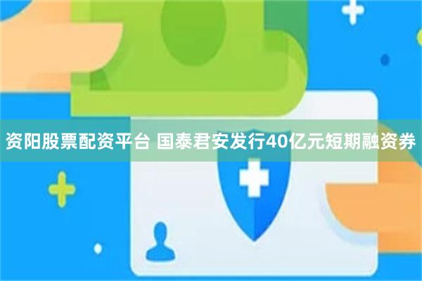 资阳股票配资平台 国泰君安发行40亿元短期融资券
