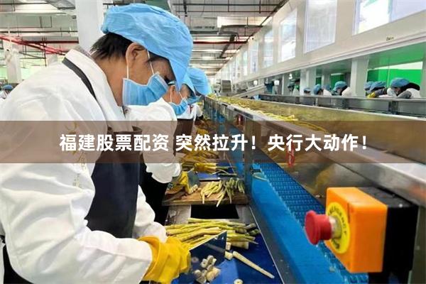 福建股票配资 突然拉升！央行大动作！